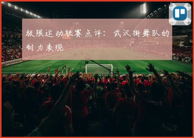 极限运动联赛点评：武汉街舞队的耐力表现